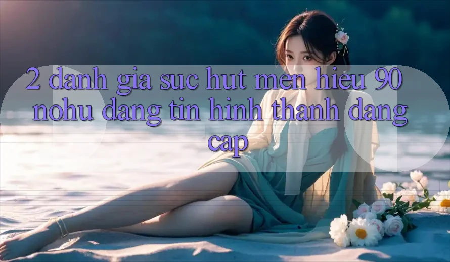 2. Đánh giá sức hút mến hiệu 90 nohu: Đáng tin hình thành đẳng cấp