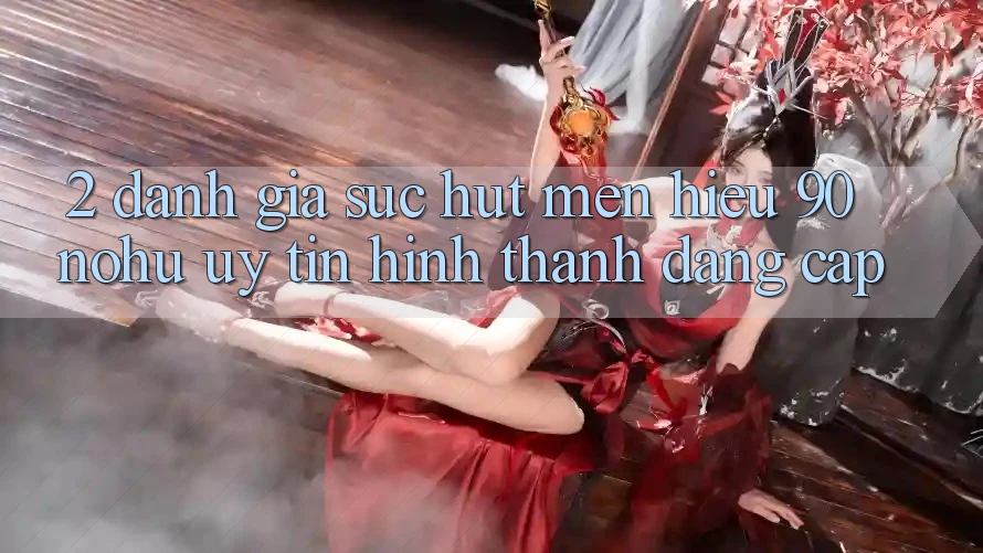 2. Đánh giá sức hút mến hiệu 90 nohu: Uy tín hình thành đẳng cấp