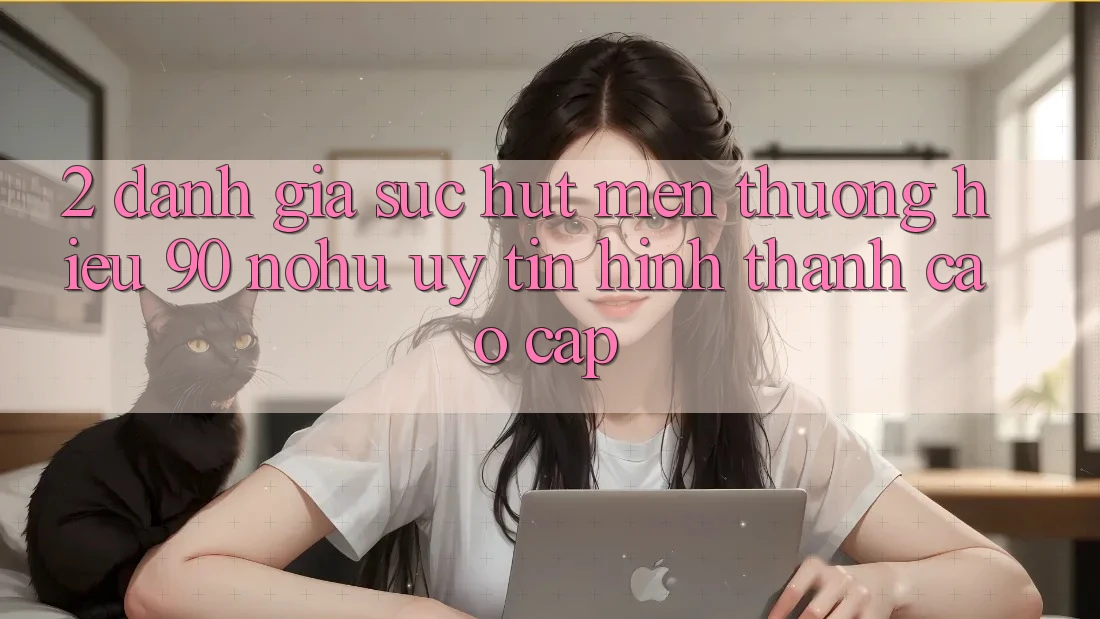 2. Đánh giá sức hút mến thương hiệu 90 nohu: Uy tín hình thành cao cấp