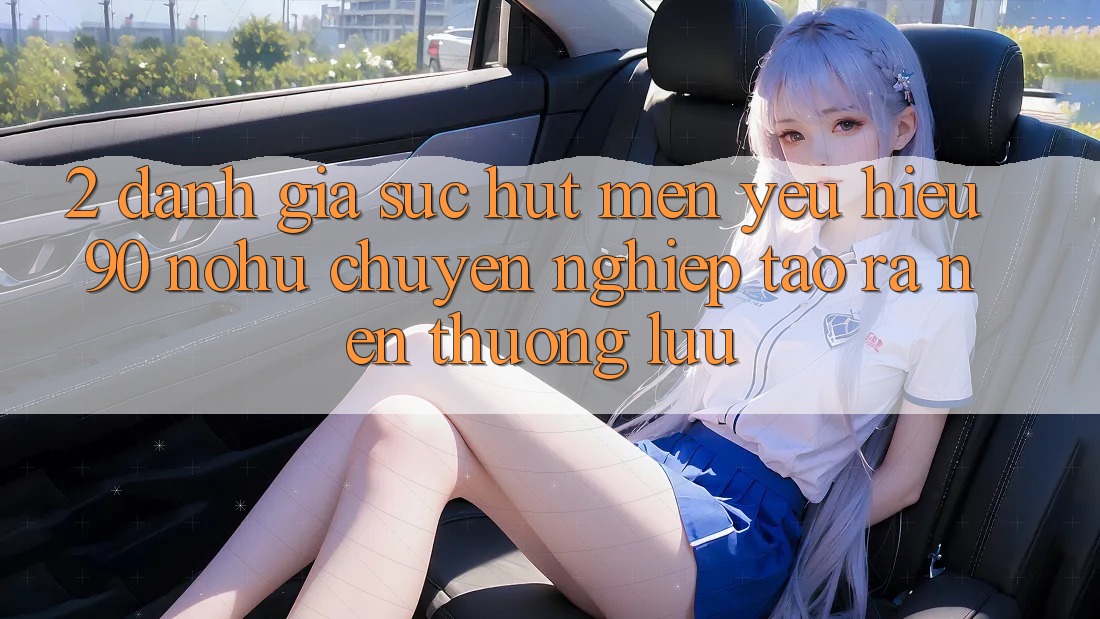 2. Đánh giá sức hút mến yêu hiệu 90 nohu: Chuyên nghiệp tạo ra nên thượng lưu