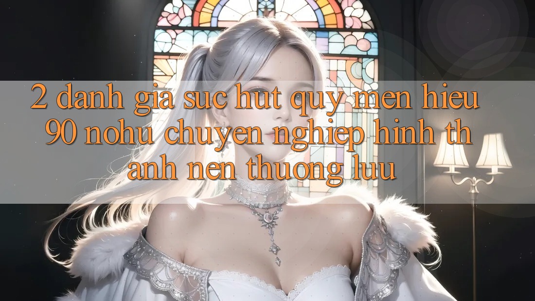 2. Đánh giá sức hút quý mến hiệu 90 nohu: Chuyên nghiệp hình thành nên thượng lưu