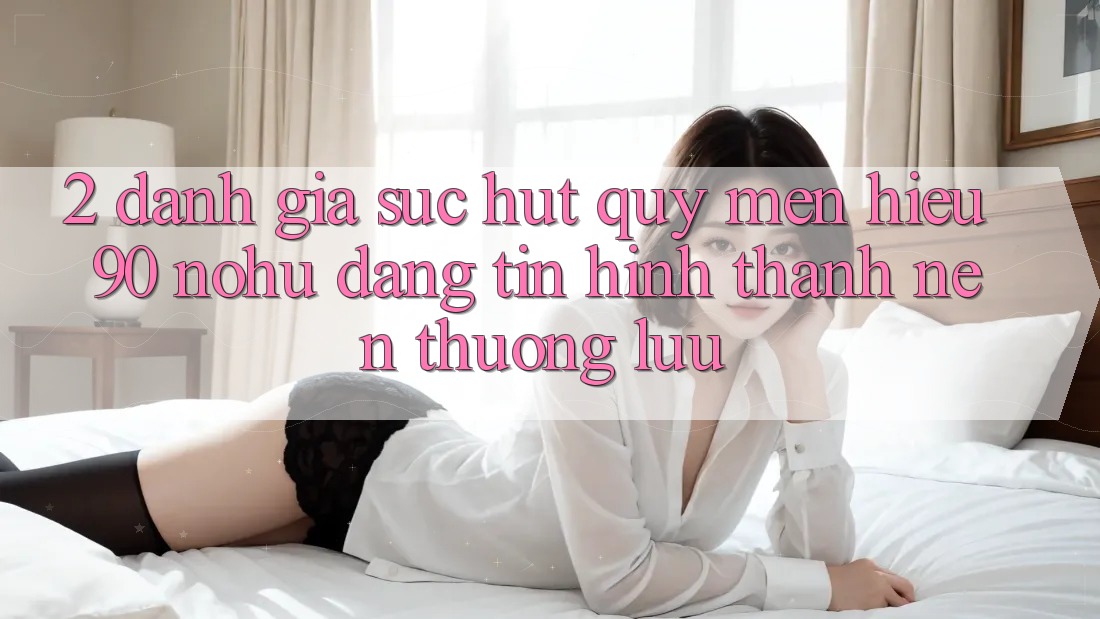 2. Đánh giá sức hút quý mến hiệu 90 nohu: Đáng tin hình thành nên thượng lưu