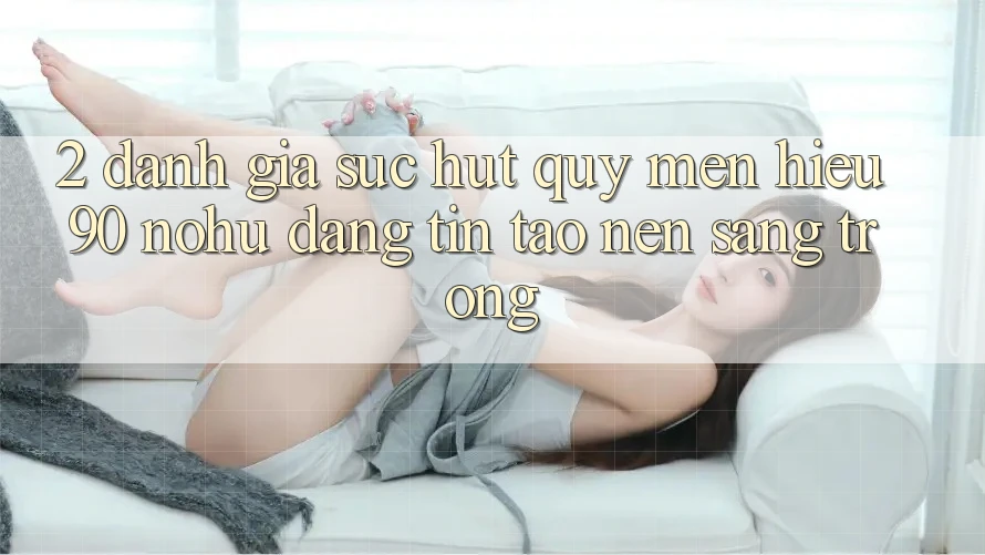 2. Đánh giá sức hút quý mến hiệu 90 nohu: Đáng tin tạo nên sang trọng