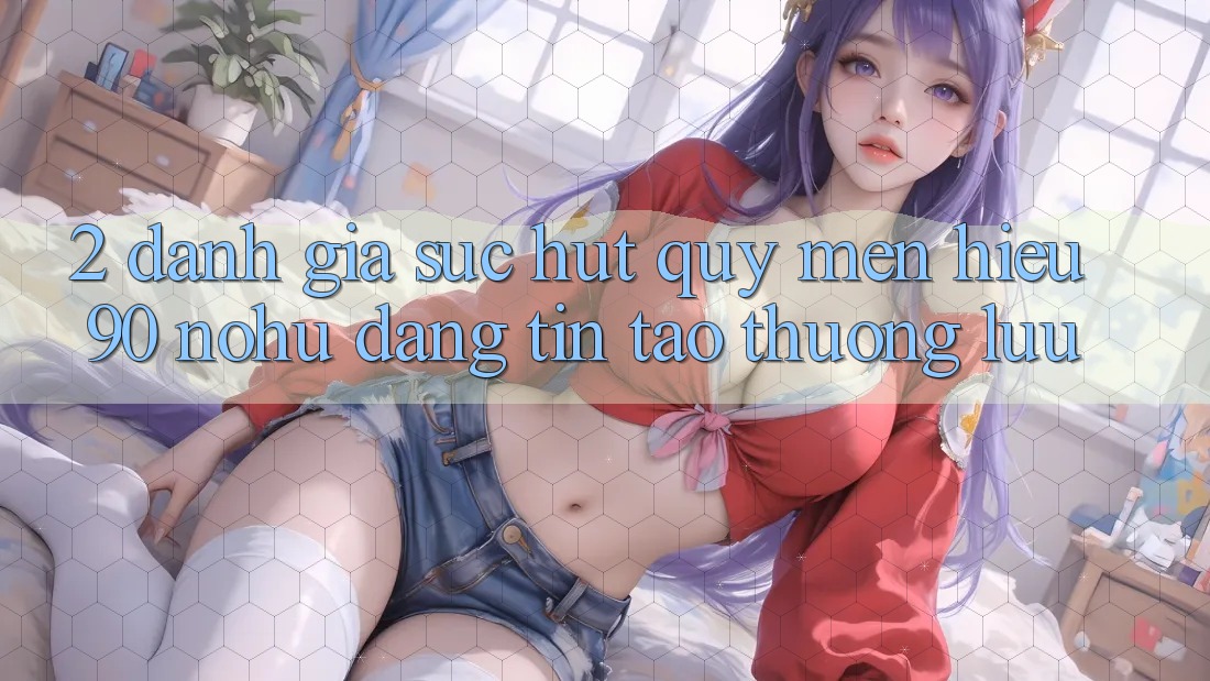 2. Đánh giá sức hút quý mến hiệu 90 nohu: Đáng tin tạo thượng lưu