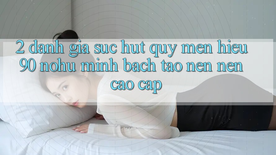 2. Đánh giá sức hút quý mến hiệu 90 nohu: Minh bạch tạo nên nên cao cấp