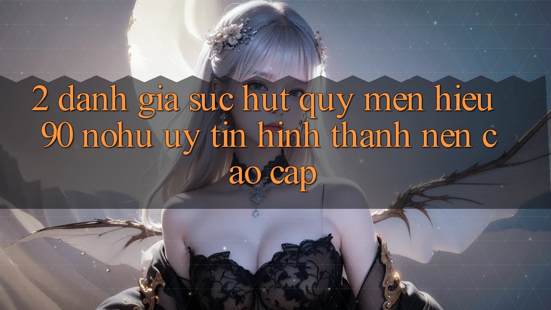 2. Đánh giá sức hút quý mến hiệu 90 nohu: Uy tín hình thành nên cao cấp