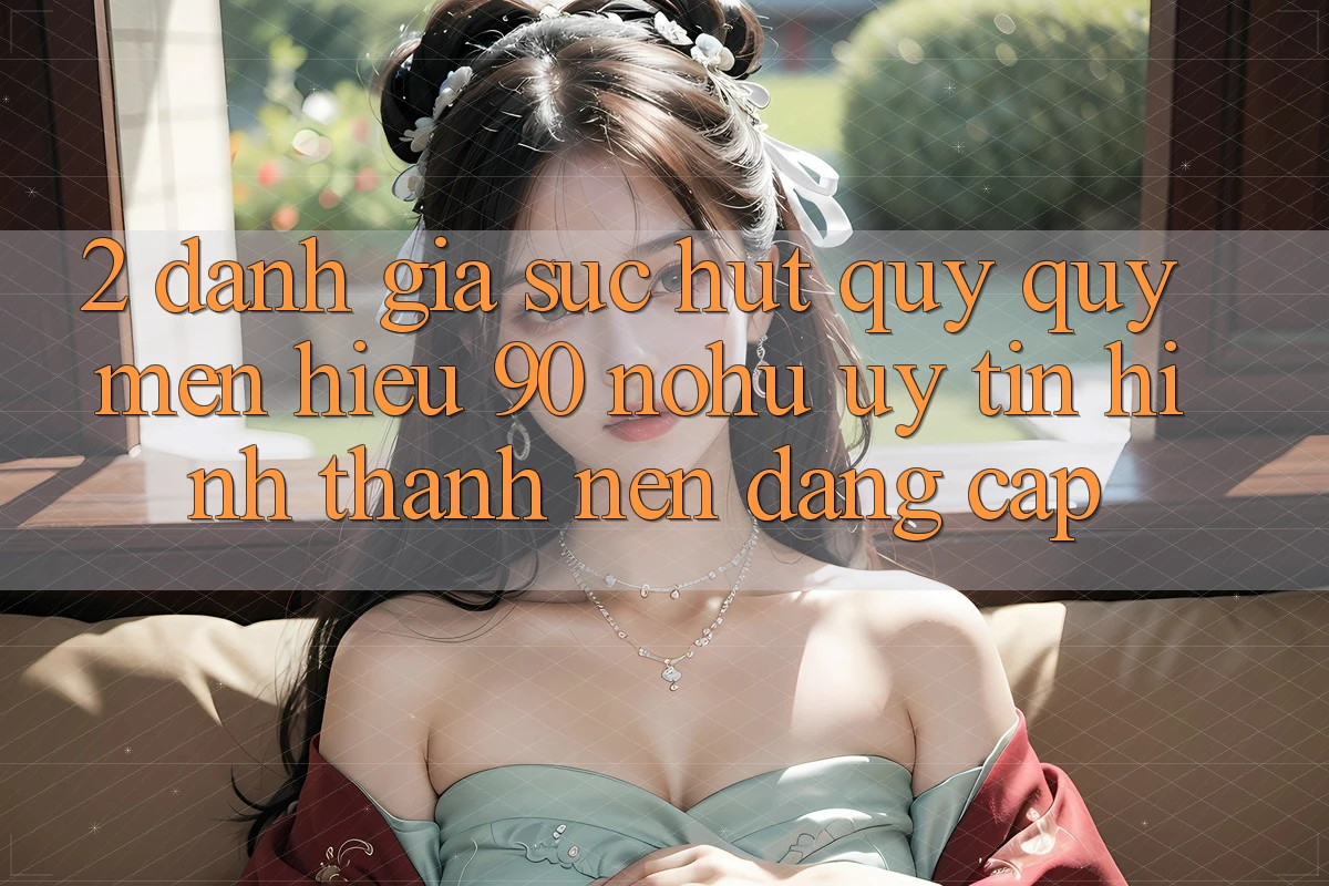 2. Đánh giá sức hút quý quý mến hiệu 90 nohu: Uy tín hình thành nên đẳng cấp