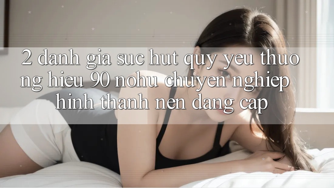 2. Đánh giá sức hút quý yêu thương hiệu 90 nohu: Chuyên nghiệp hình thành nên đẳng cấp