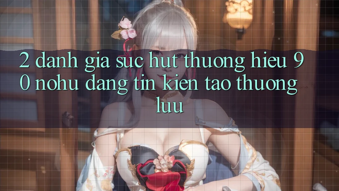 2. Đánh giá sức hút thương hiệu 90 nohu: Đáng tin kiến tạo thượng lưu