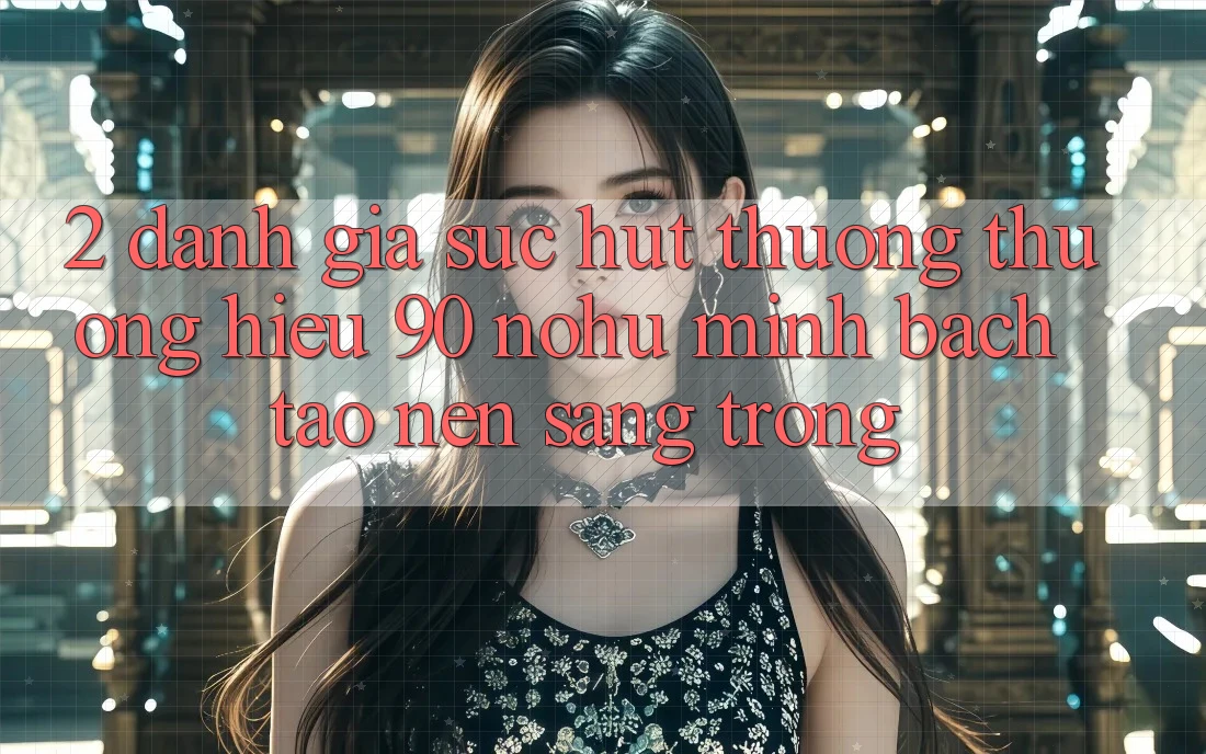 2. Đánh giá sức hút thương thương hiệu 90 nohu: Minh bạch tạo nên sang trọng