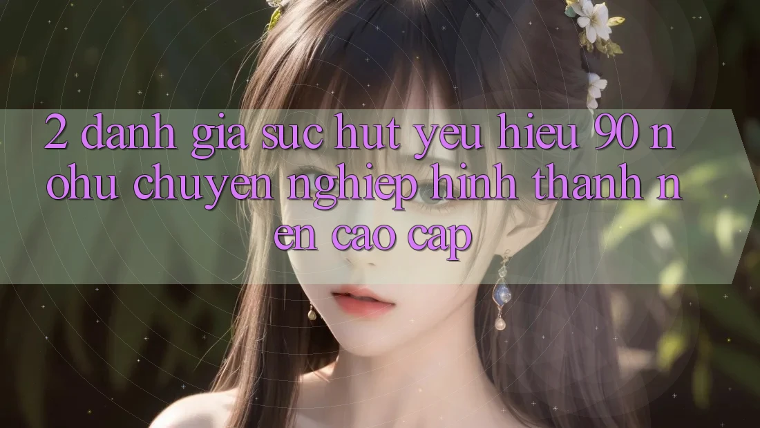 2. Đánh giá sức hút yêu hiệu 90 nohu: Chuyên nghiệp hình thành nên cao cấp