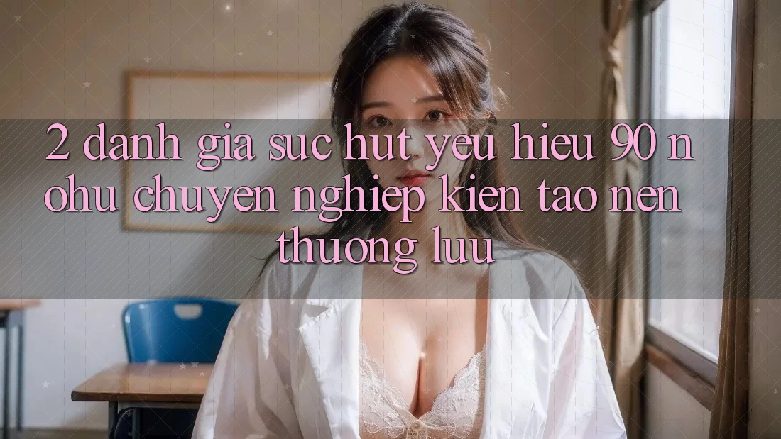 2. Đánh giá sức hút yêu hiệu 90 nohu: Chuyên nghiệp kiến tạo nên thượng lưu