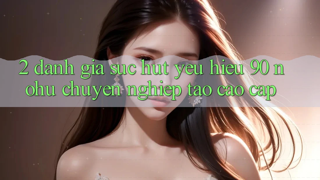 2. Đánh giá sức hút yêu hiệu 90 nohu: Chuyên nghiệp tạo cao cấp