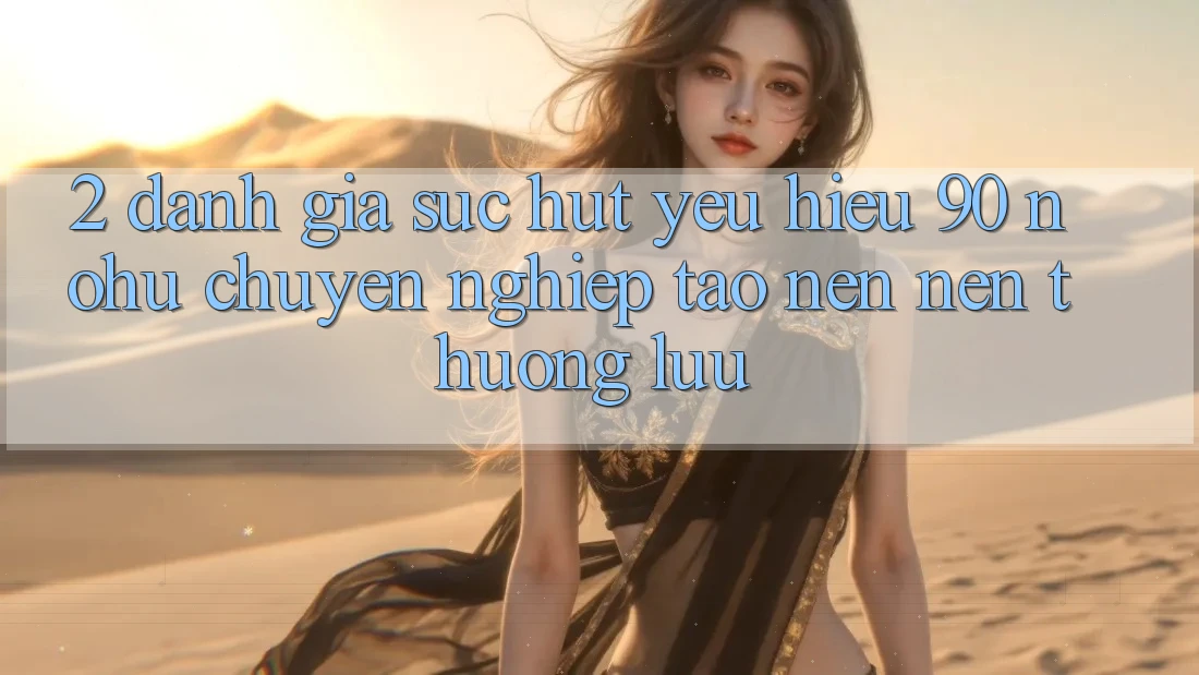2. Đánh giá sức hút yêu hiệu 90 nohu: Chuyên nghiệp tạo nên nên thượng lưu