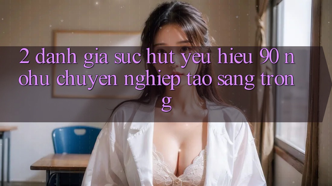 2. Đánh giá sức hút yêu hiệu 90 nohu: Chuyên nghiệp tạo sang trọng