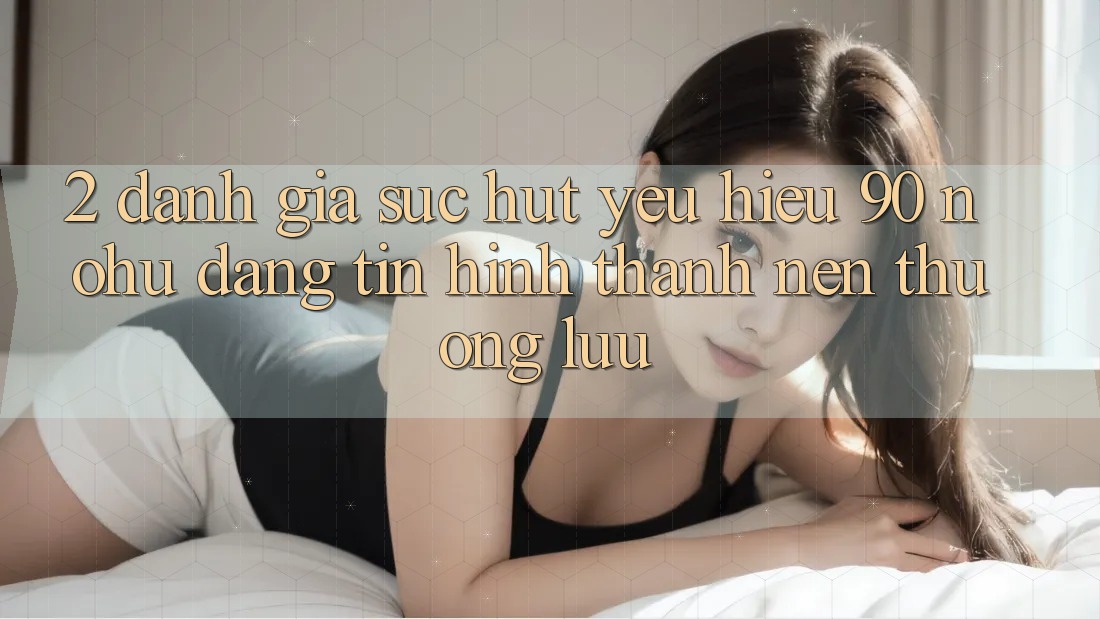 2. Đánh giá sức hút yêu hiệu 90 nohu: Đáng tin hình thành nên thượng lưu