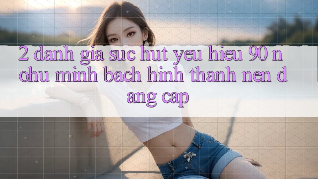 2. Đánh giá sức hút yêu hiệu 90 nohu: Minh bạch hình thành nên đẳng cấp