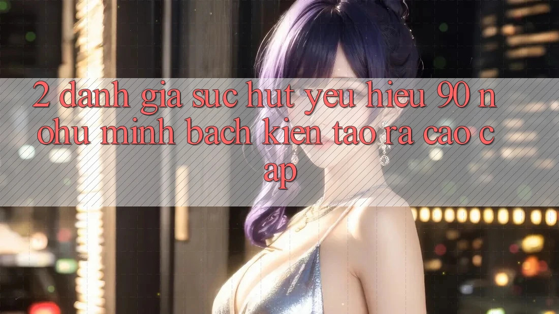 2. Đánh giá sức hút yêu hiệu 90 nohu: Minh bạch kiến tạo ra cao cấp