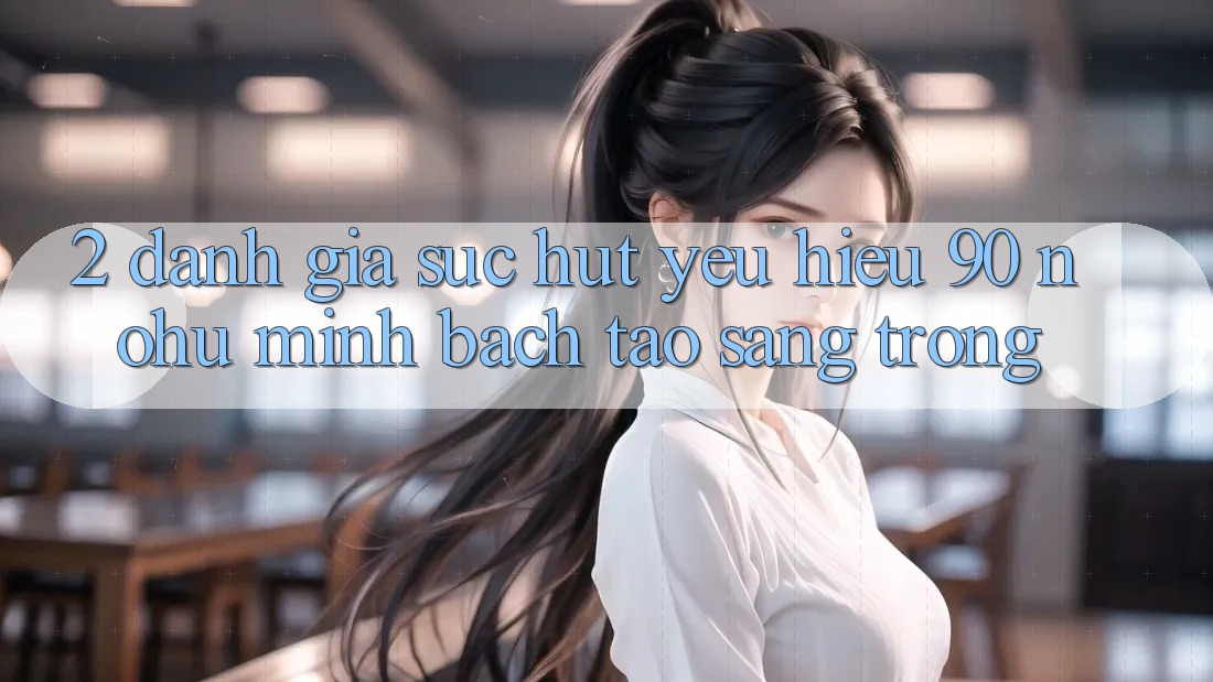 2. Đánh giá sức hút yêu hiệu 90 nohu: Minh bạch tạo sang trọng