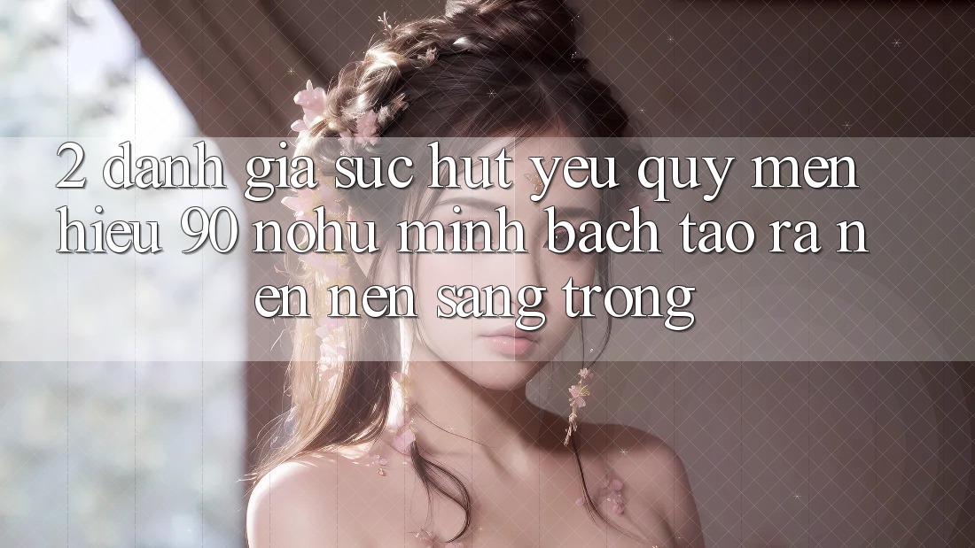 2. Đánh giá sức hút yêu quý mến hiệu 90 nohu: Minh bạch tạo ra nên nên sang trọng