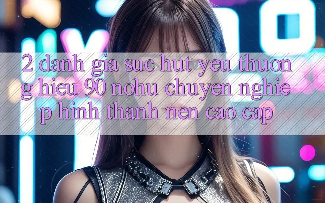 2. Đánh giá sức hút yêu thương hiệu 90 nohu: Chuyên nghiệp hình thành nên cao cấp
