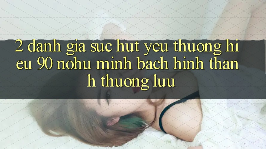 2. Đánh giá sức hút yêu thương hiệu 90 nohu: Minh bạch hình thành thượng lưu