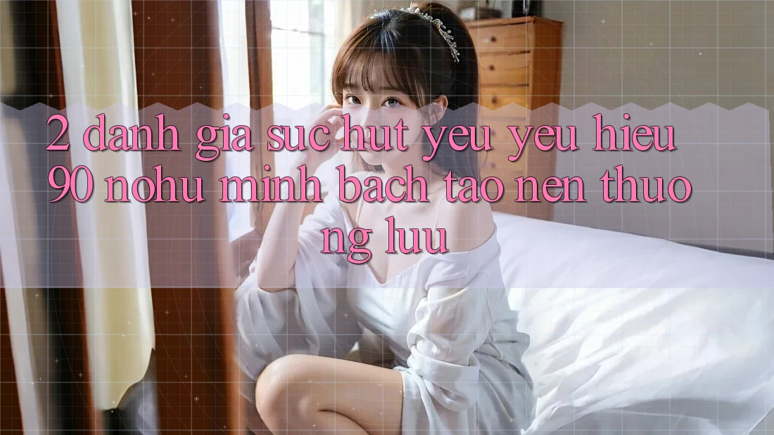 2. Đánh giá sức hút yêu yêu hiệu 90 nohu: Minh bạch tạo nên thượng lưu