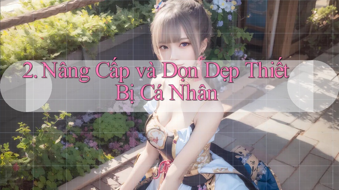 2. Nâng Cấp và Dọn Dẹp Thiết Bị Cá Nhân