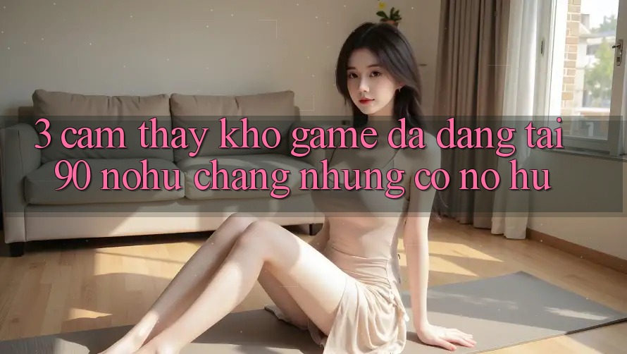 3. Cảm thấy kho game đa dạng tại 90 nohu: Chẳng những có Nổ Hũ