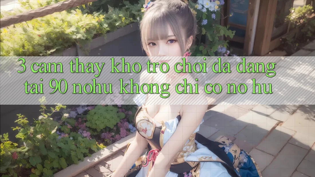 3. Cảm thấy kho trò chơi đa dạng tại 90 nohu: Không chỉ có Nổ Hũ