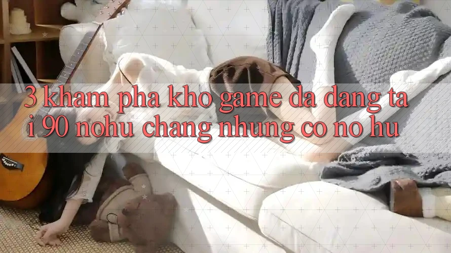 3. Khám phá kho game đa dạng tại 90 nohu: Chẳng những có Nổ Hũ