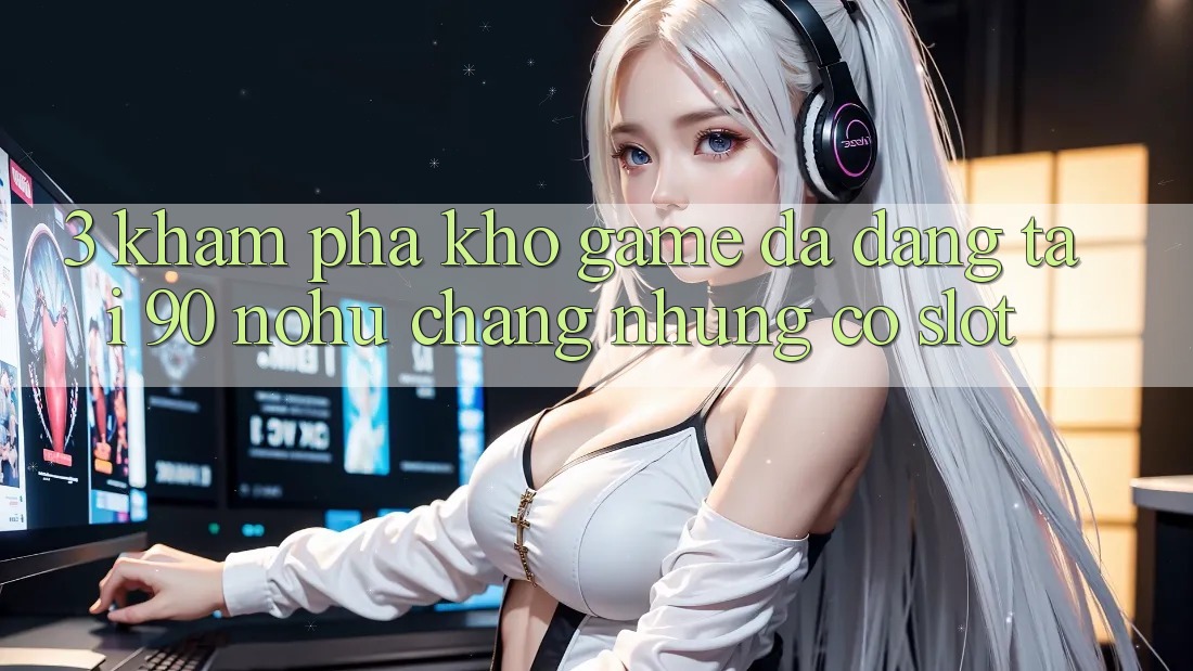 3. Khám phá kho game đa dạng tại 90 nohu: Chẳng những có Slot