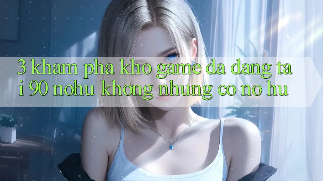 3. Khám phá kho game đa dạng tại 90 nohu: Không những có Nổ hũ