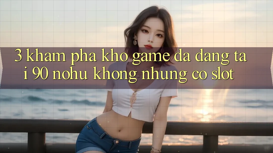 3. Khám phá kho game đa dạng tại 90 nohu: Không những có Slot