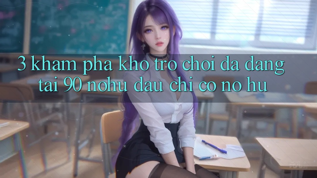 3. Khám phá kho trò chơi đa dạng tại 90 nohu: Đâu chỉ có Nổ Hũ