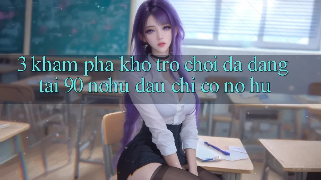 3. Khám phá kho trò chơi đa dạng tại 90 nohu: Đâu chỉ có Nổ Hũ