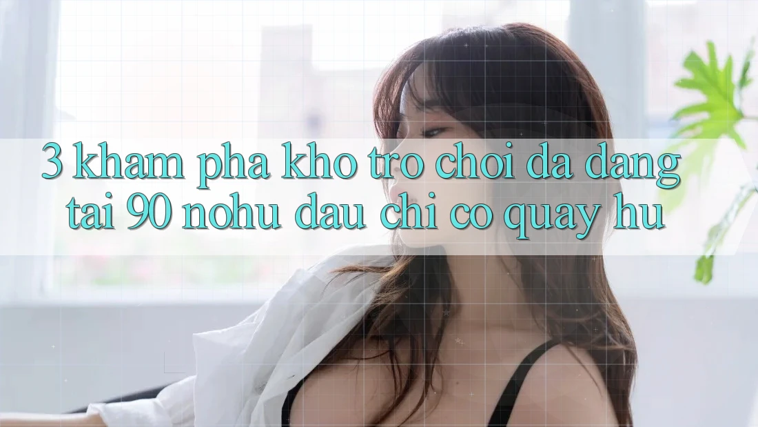 3. Khám phá kho trò chơi đa dạng tại 90 nohu: Đâu chỉ có Quay hũ