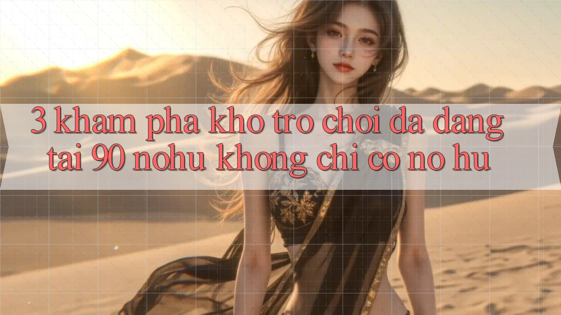 3. Khám phá kho trò chơi đa dạng tại 90 nohu: Không chỉ có Nổ Hũ