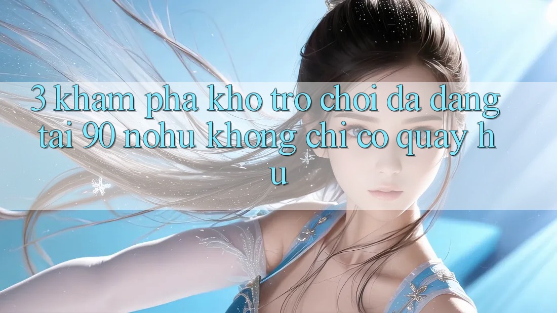 3. Khám phá kho trò chơi đa dạng tại 90 nohu: Không chỉ có Quay hũ