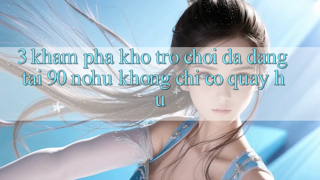 3. Khám phá kho trò chơi đa dạng tại 90 nohu: Không chỉ có Quay hũ