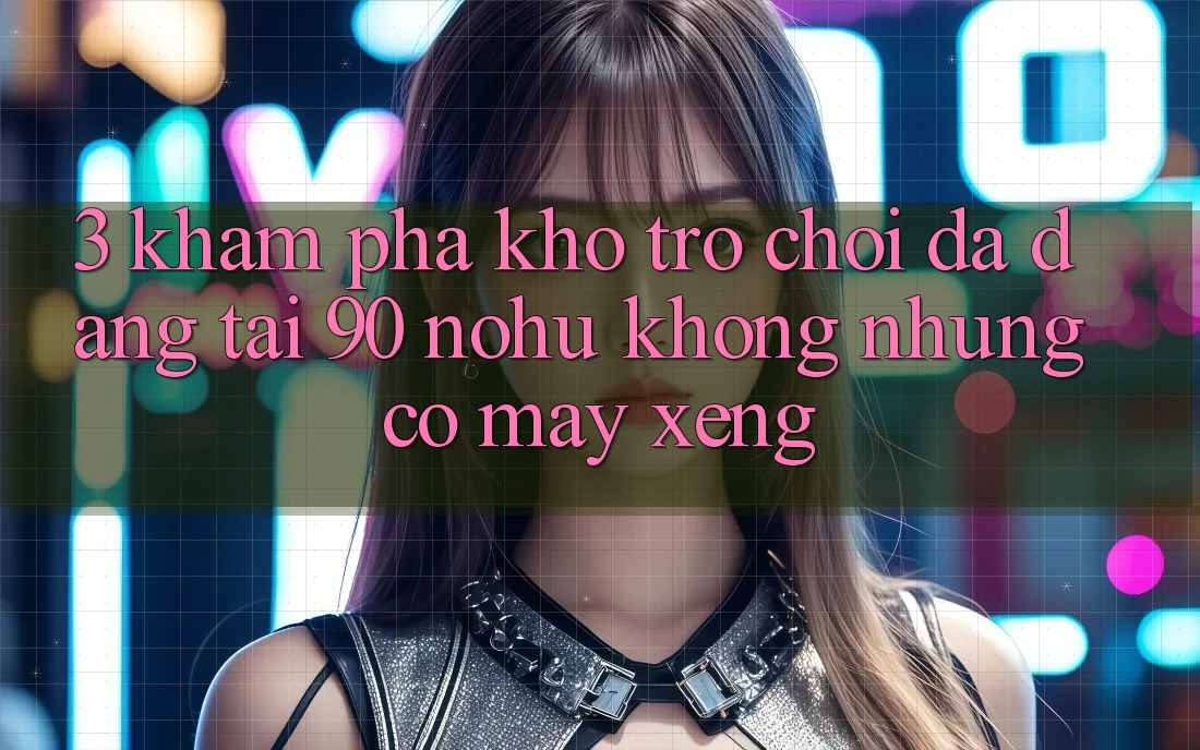 3. Khám phá kho trò chơi đa dạng tại 90 nohu: Không những có Máy xèng