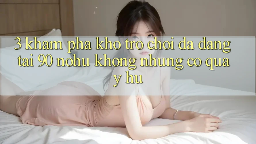3. Khám phá kho trò chơi đa dạng tại 90 nohu: Không những có Quay hũ