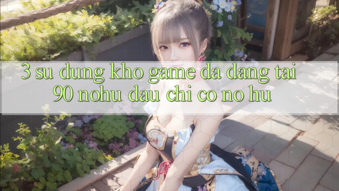 3. Sử dụng kho game đa dạng tại 90 nohu: Đâu chỉ có Nổ Hũ