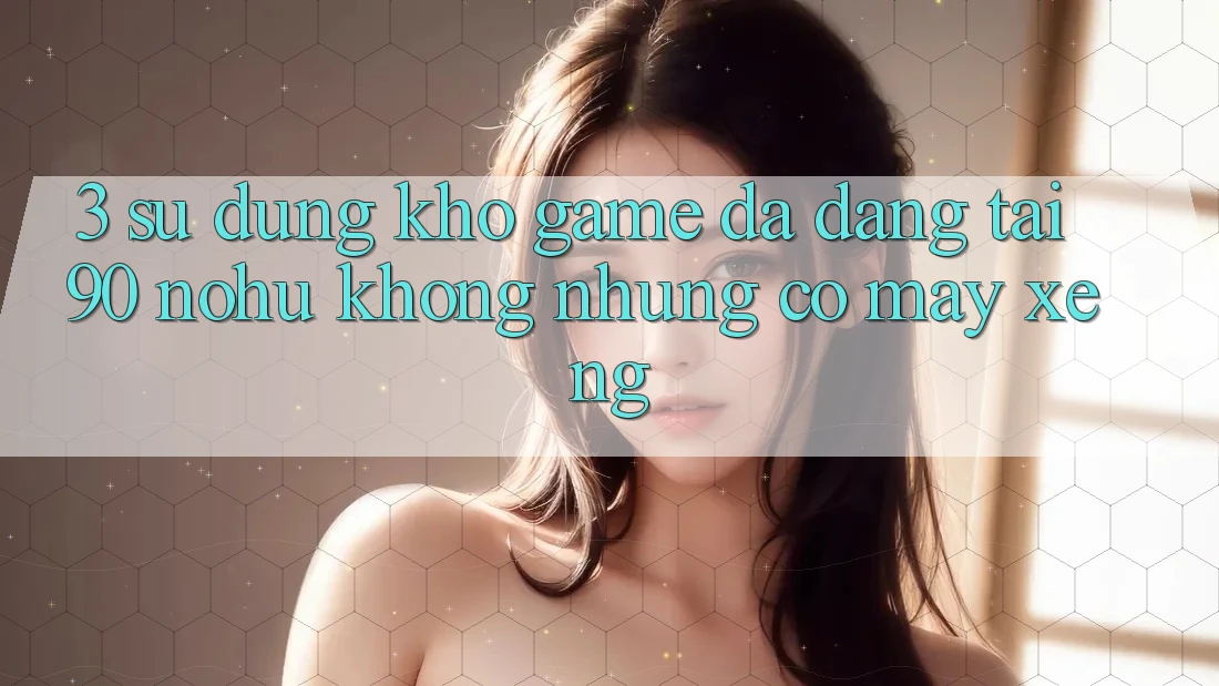 3. Sử dụng kho game đa dạng tại 90 nohu: Không những có Máy xèng