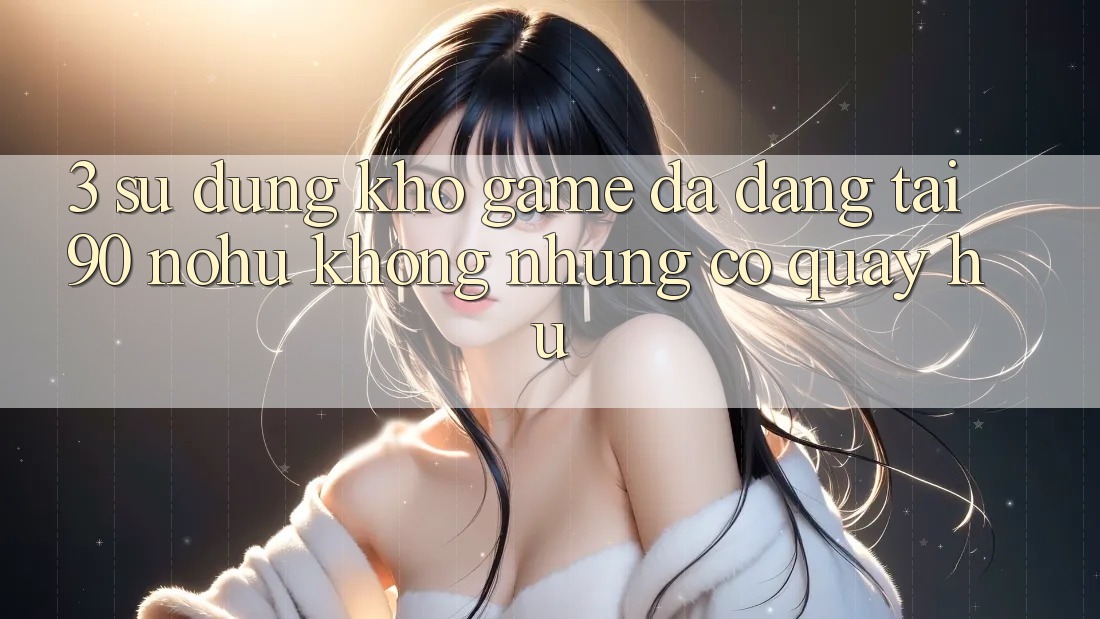 3. Sử dụng kho game đa dạng tại 90 nohu: Không những có Quay hũ