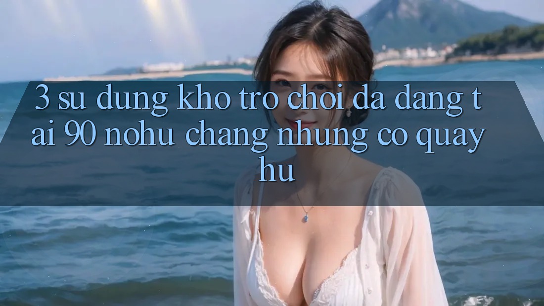 3. Sử dụng kho trò chơi đa dạng tại 90 nohu: Chẳng những có Quay hũ
