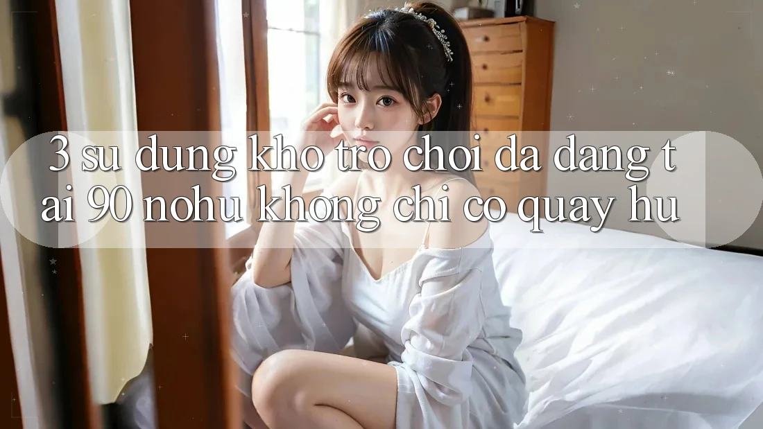 3. Sử dụng kho trò chơi đa dạng tại 90 nohu: Không chỉ có Quay hũ