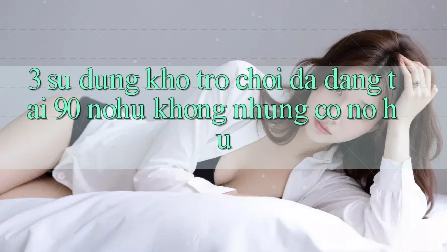 3. Sử dụng kho trò chơi đa dạng tại 90 nohu: Không những có Nổ Hũ