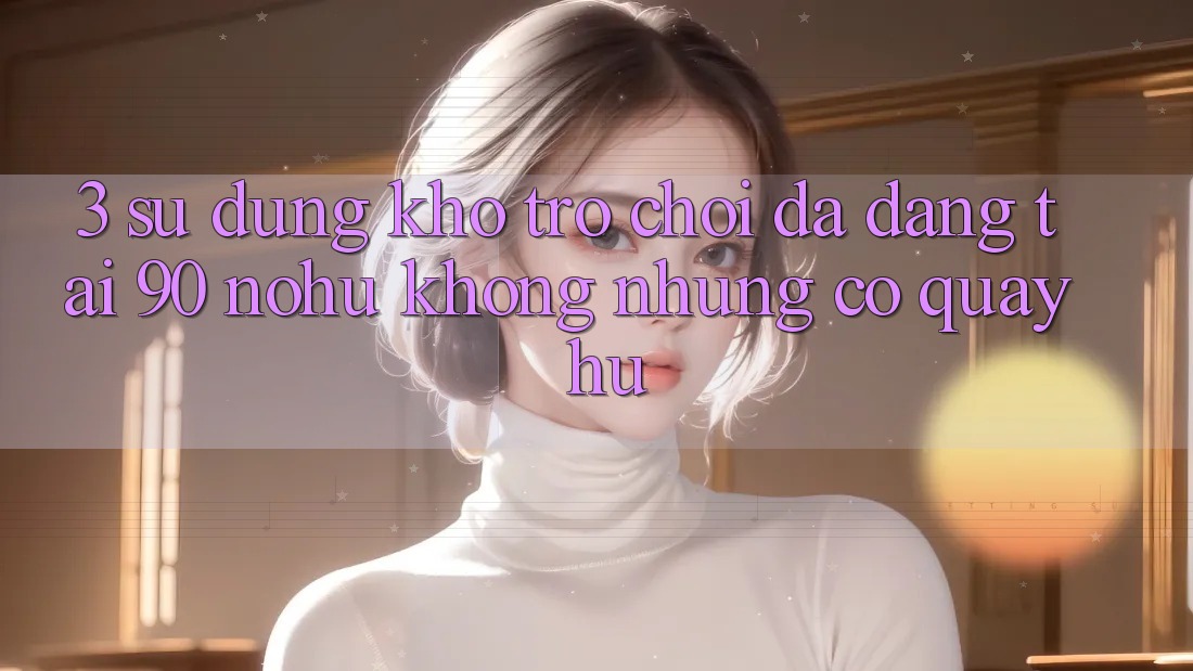3. Sử dụng kho trò chơi đa dạng tại 90 nohu: Không những có Quay hũ