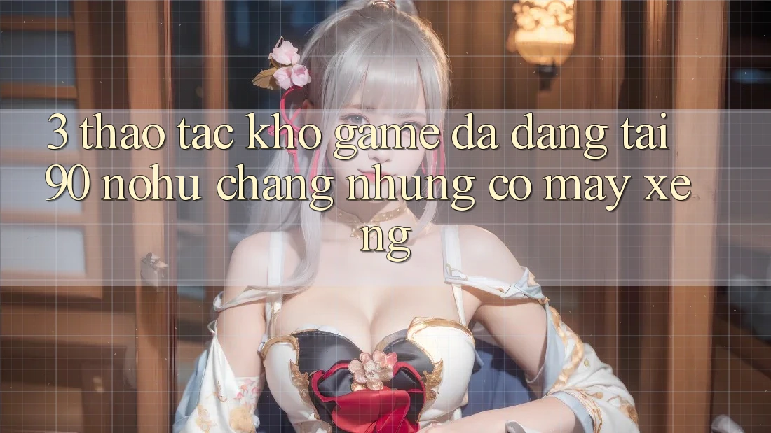 3. Thao tác kho game đa dạng tại 90 nohu: Chẳng những có Máy xèng